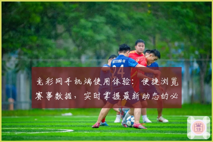 竞彩网手机端使用体验：便捷浏览赛事数据，实时掌握最新动态的必备工具