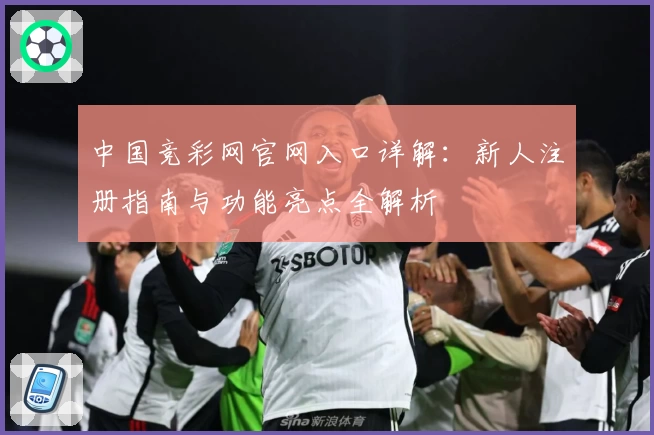 中国竞彩网官网入口详解：新人注册指南与功能亮点全解析