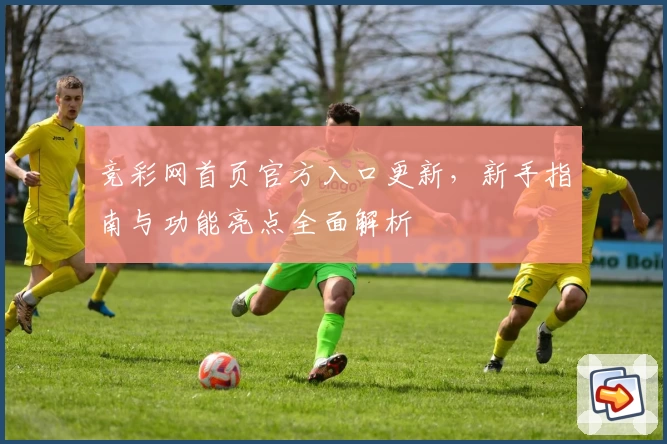 竞彩网首页官方入口更新，新手指南与功能亮点全面解析