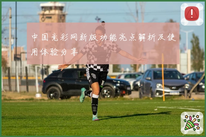 中国竞彩网新版功能亮点解析及使用体验分享