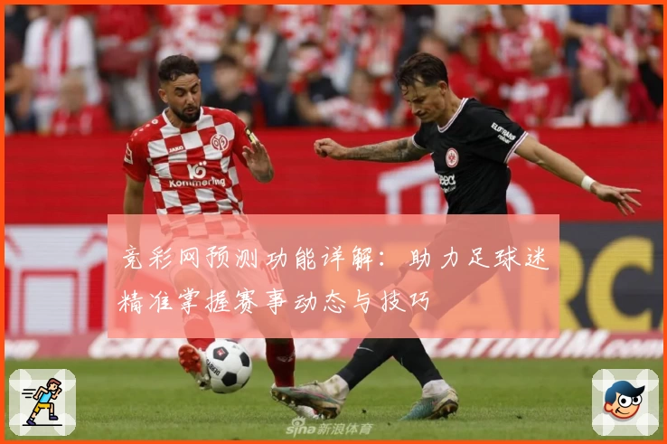 竞彩网预测功能详解：助力足球迷精准掌握赛事动态与技巧