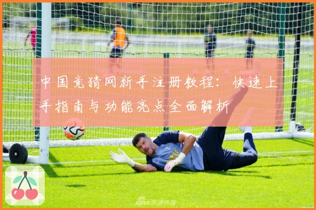 中国竞猜网新手注册教程：快速上手指南与功能亮点全面解析