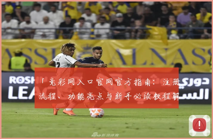 「竞彩网入口官网官方指南：注册流程、功能亮点与新手必读教程解析」
