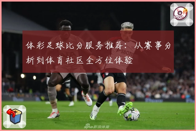 体彩足球比分服务推荐：从赛事分析到体育社区全方位体验