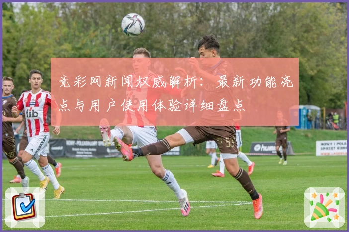 竞彩网新闻权威解析：最新功能亮点与用户使用体验详细盘点