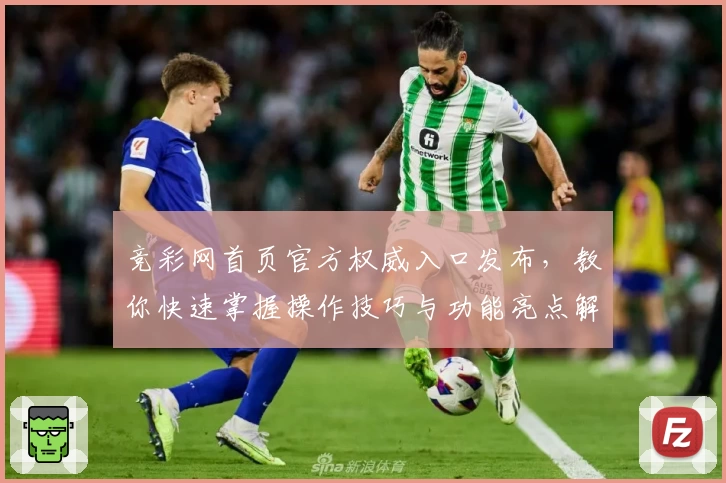 竞彩网首页官方权威入口发布，教你快速掌握操作技巧与功能亮点解析