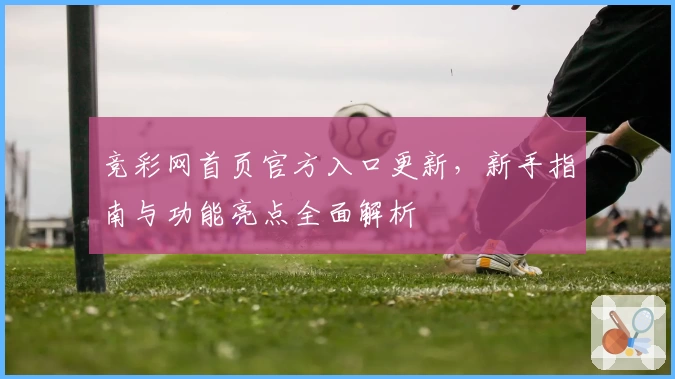 竞彩网首页官方入口更新，新手指南与功能亮点全面解析