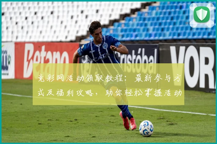 竞彩网活动领取教程：最新参与方式及福利攻略，助你轻松掌握活动规则
