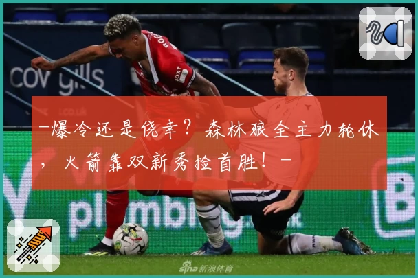 -爆冷还是侥幸?森林狼全主力轮休,火箭靠双新秀捡首胜!-