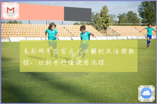 竞彩网平台官方入口解析及注册教程，让新手秒懂使用流程