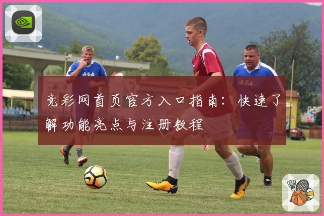 竞彩网首页官方入口指南：快速了解功能亮点与注册教程