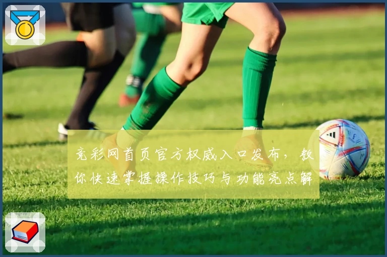 竞彩网首页官方权威入口发布，教你快速掌握操作技巧与功能亮点解析