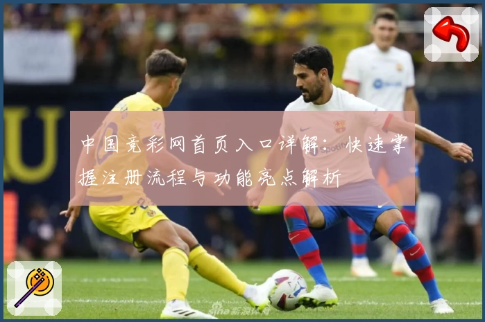 中国竞彩网首页入口详解：快速掌握注册流程与功能亮点解析