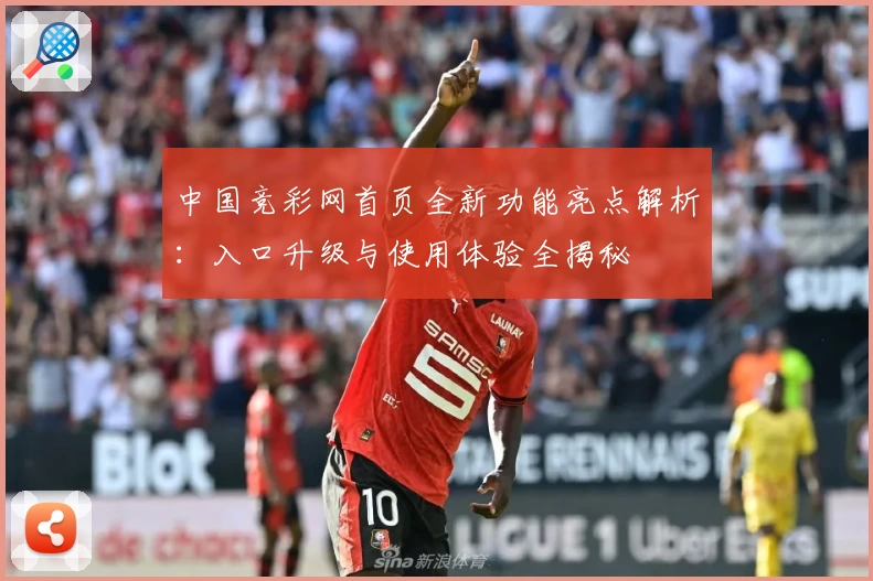 中国竞彩网首页全新功能亮点解析：入口升级与使用体验全揭秘