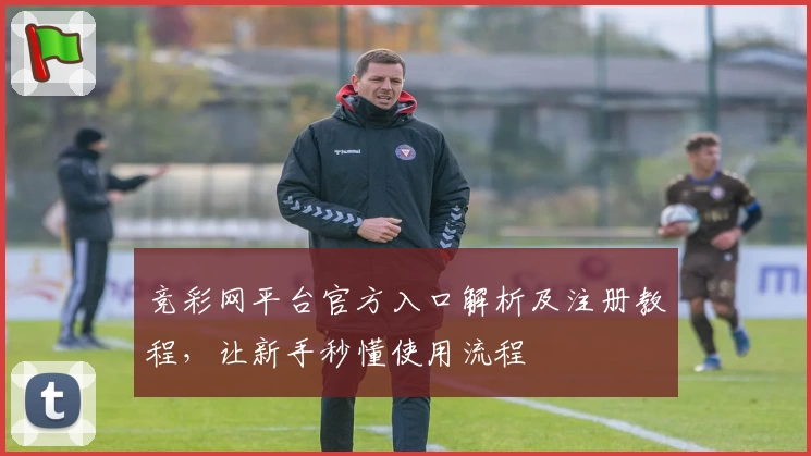 竞彩网平台官方入口解析及注册教程，让新手秒懂使用流程
