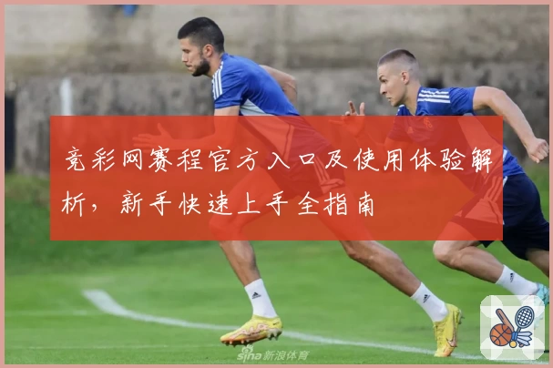 竞彩网赛程官方入口及使用体验解析，新手快速上手全指南