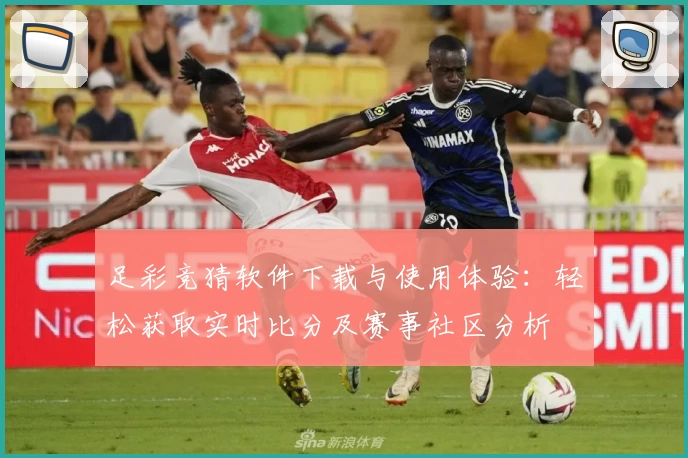 足彩竞猜软件下载与使用体验:轻松获取实时比分及赛事社区分析