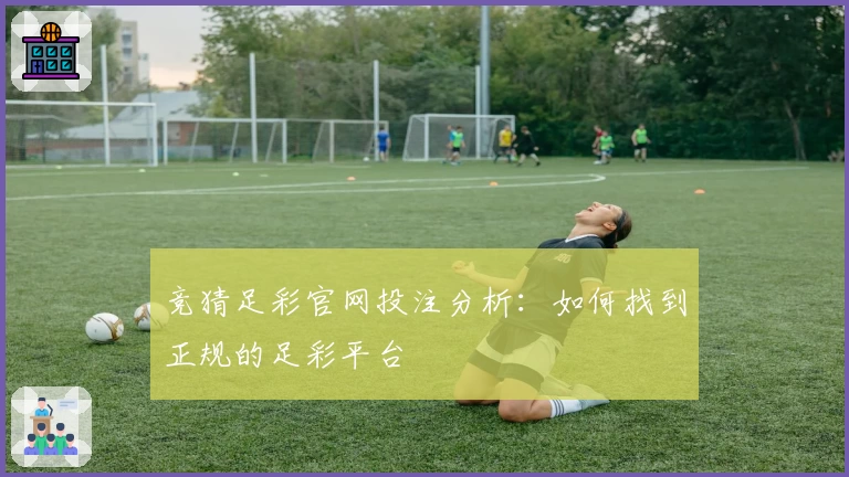 竞猜足彩官网投注分析：如何找到正规的足彩平台