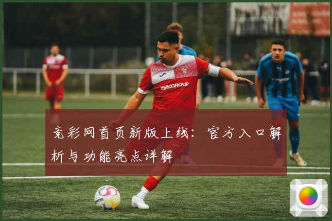 竞彩网首页新版上线：官方入口解析与功能亮点详解