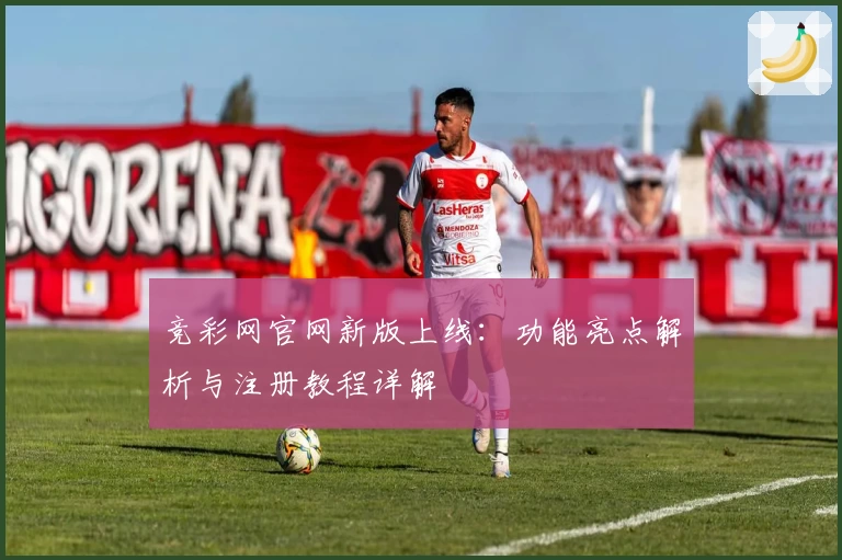 竞彩网官网新版上线：功能亮点解析与注册教程详解