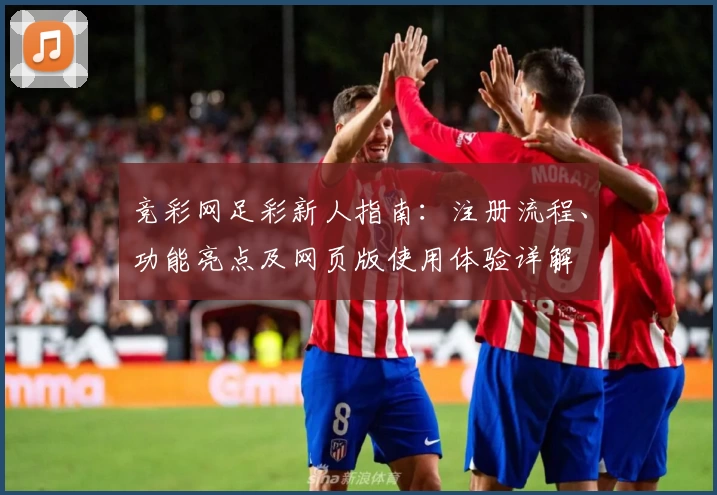 竞彩网足彩新人指南：注册流程、功能亮点及网页版使用体验详解