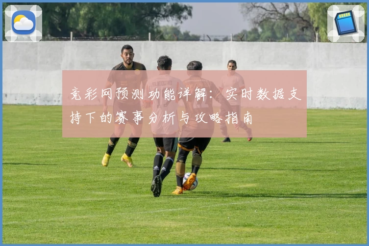 竞彩网预测功能详解：实时数据支持下的赛事分析与攻略指南