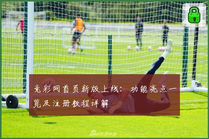 竞彩网首页新版上线：功能亮点一览及注册教程详解