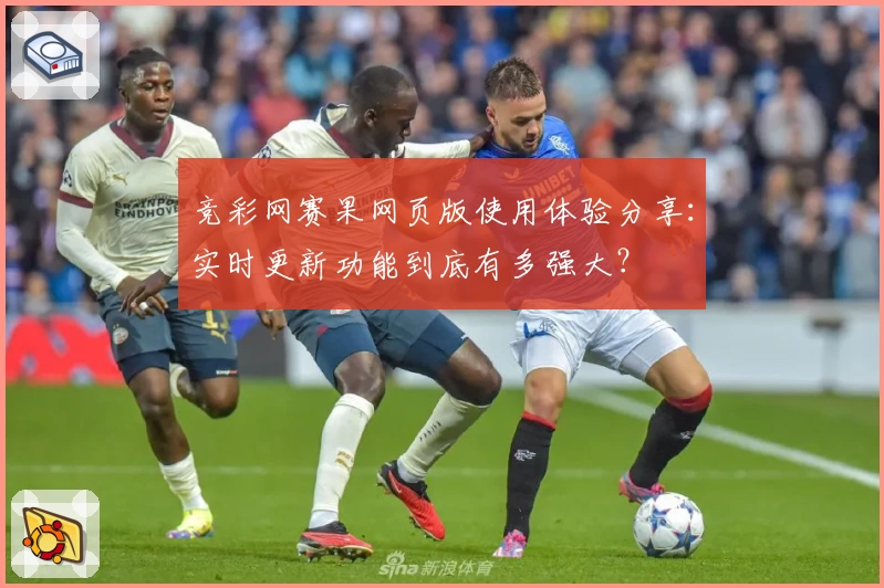 竞彩网赛果网页版使用体验分享：实时更新功能到底有多强大？