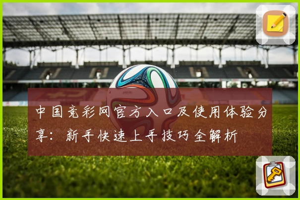 中国竞彩网官方入口及使用体验分享：新手快速上手技巧全解析
