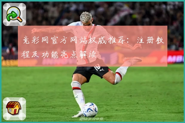 竞彩网官方网站权威推荐：注册教程及功能亮点解读