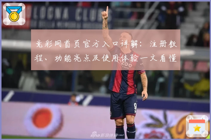 竞彩网首页官方入口详解：注册教程、功能亮点及使用体验一文看懂