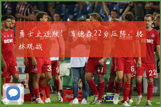勇士止连败!马德森22分压阵,格林观战