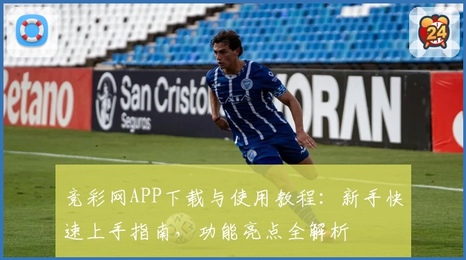 竞彩网APP下载与使用教程：新手快速上手指南，功能亮点全解析