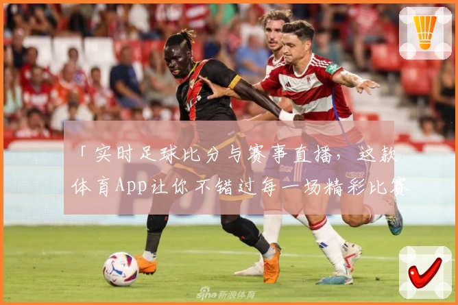 「实时足球比分与赛事直播，这款体育App让你不错过每一场精彩比赛」