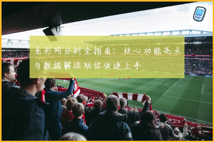 竞彩网分析全指南：核心功能亮点与数据解读助你快速上手