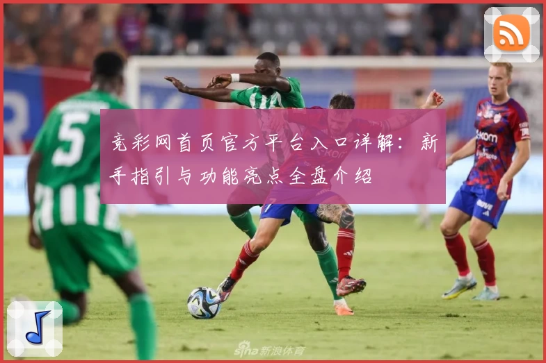 竞彩网首页官方平台入口详解：新手指引与功能亮点全盘介绍