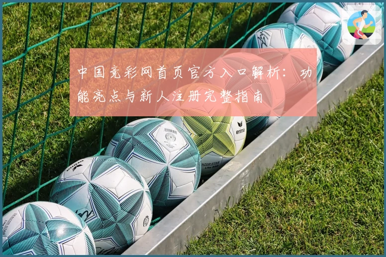 中国竞彩网首页官方入口解析：功能亮点与新人注册完整指南