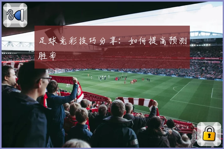 足球竞彩技巧分享:如何提高预测胜率