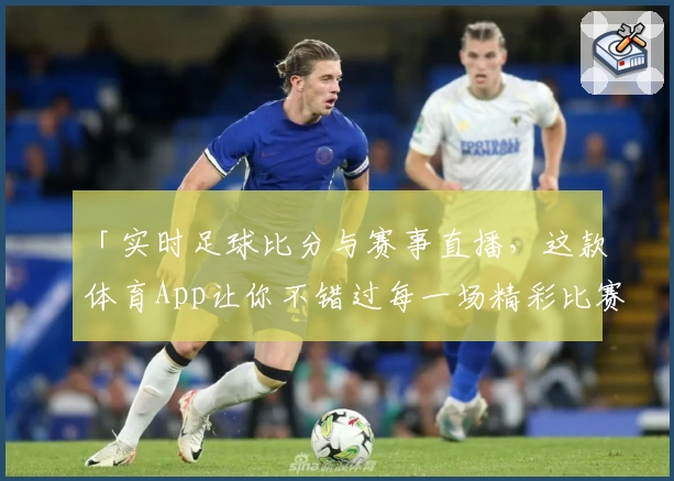 「实时足球比分与赛事直播，这款体育App让你不错过每一场精彩比赛」