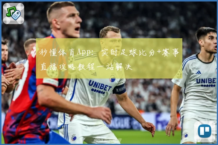 秒懂体育App：实时足球比分+赛事直播攻略教程一站解决