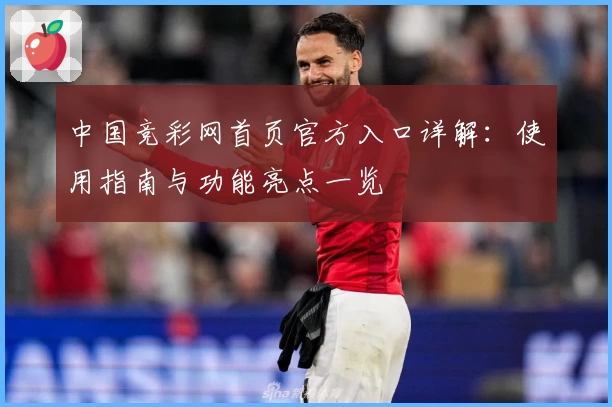 中国竞彩网首页官方入口详解：使用指南与功能亮点一览