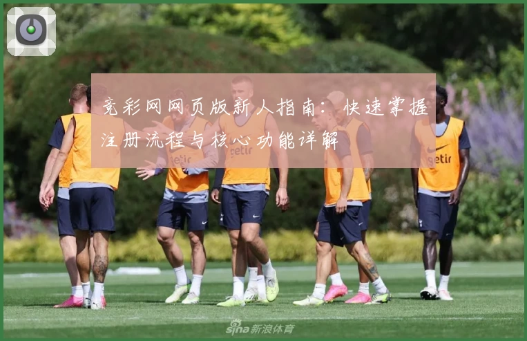 竞彩网网页版新人指南:快速掌握注册流程与核心功能详解