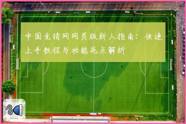 中国竞猜网网页版新人指南：快速上手教程与功能亮点解析