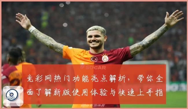 竞彩网热门功能亮点解析，带你全面了解新版使用体验与快速上手指南