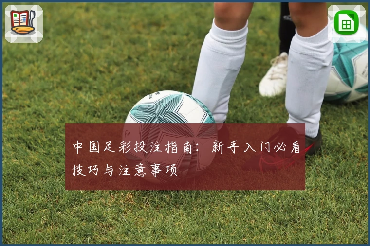 中国足彩投注指南:新手入门必看技巧与注意事项