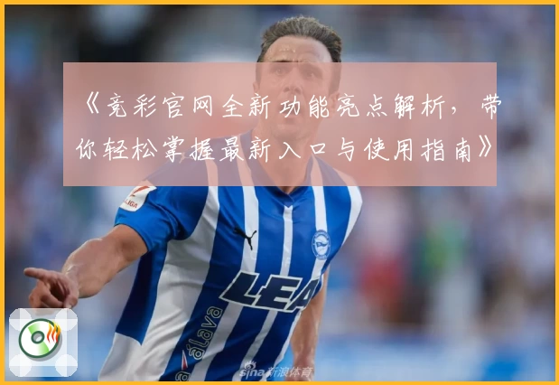 《竞彩官网全新功能亮点解析，带你轻松掌握最新入口与使用指南》