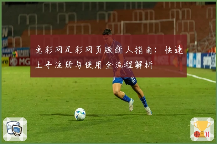 竞彩网足彩网页版新人指南：快速上手注册与使用全流程解析