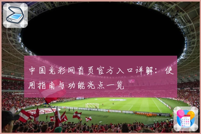 中国竞彩网首页官方入口详解：使用指南与功能亮点一览