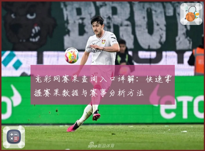 竞彩网赛果查询入口详解：快速掌握赛果数据与赛事分析方法